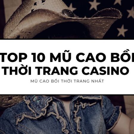 Top 10 kiểu mũ cao bồi siêu ngầu, cực phù hợp khi đội vào Casino