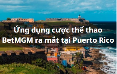 Ứng dụng cược thể thao BetMGM ra mắt tại Puerto Rico